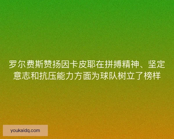 罗尔费斯赞扬因卡皮耶在拼搏精神、坚定意志和抗压能力方面为球队树立了榜样