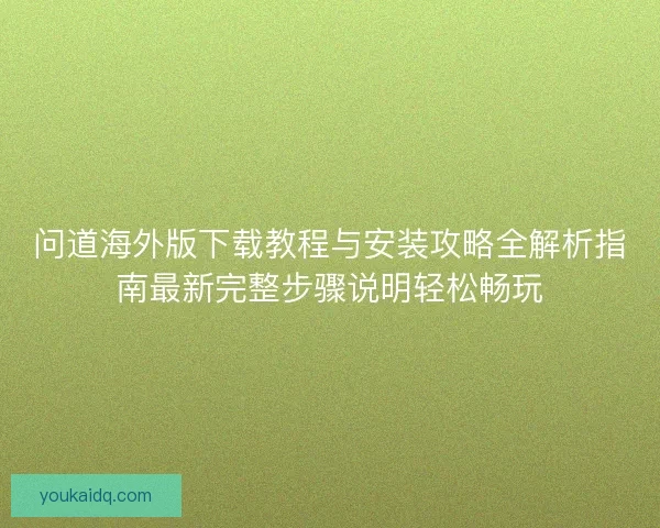 问道海外版下载教程与安装攻略全解析指南最新完整步骤说明轻松畅玩