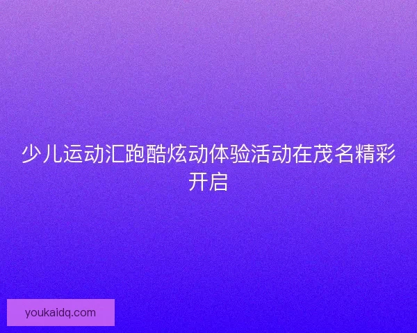 少儿运动汇跑酷炫动体验活动在茂名精彩开启