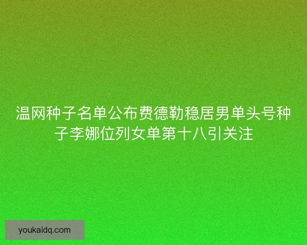 温网种子名单公布费德勒稳居男单头号种子李娜位列女单第十八引关注