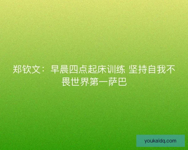 郑钦文：早晨四点起床训练 坚持自我不畏世界第一萨巴
